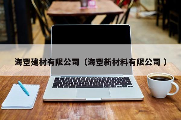 海塑建材有限公司（海塑新材料有限公司 ）