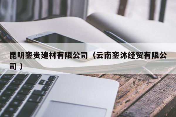 昆明鑾貴建材有限公司（云南鑾沐經(jīng)貿(mào)有限公司 ）